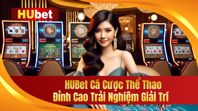 HUBet Cá Cược Thể Thao – Đỉnh Cao Trải Nghiệm Giải Trí